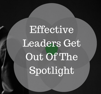 Effective Leaders Get Out Of The Spotlight