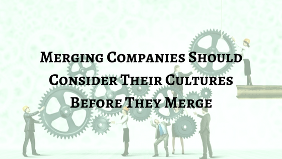Merging Companies Should Consider Their Cultures Before They Merge