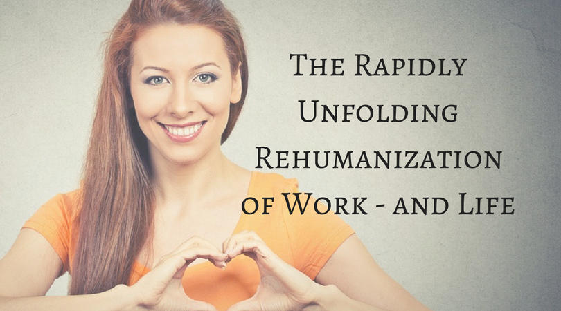 The Rapidly Unfolding Rehumanization of Work and Life